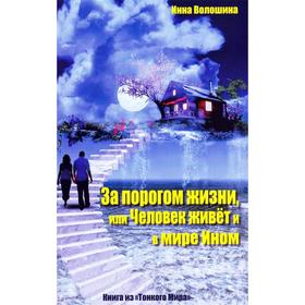 

За порогом жизни, или Человек живёт и в мире Ином. Волошина И.