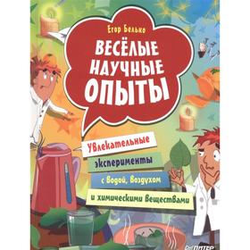 Весёлые научные опыты. Увлекательные эксперименты с водой, воздухом и химическими веществами. Белько Е.