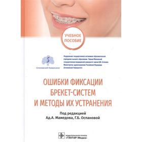 Ошибки фиксации брекет-систем и методы их устранения. Учебное пособие. Под ред. Мамедова А.А., Оспановой Г.