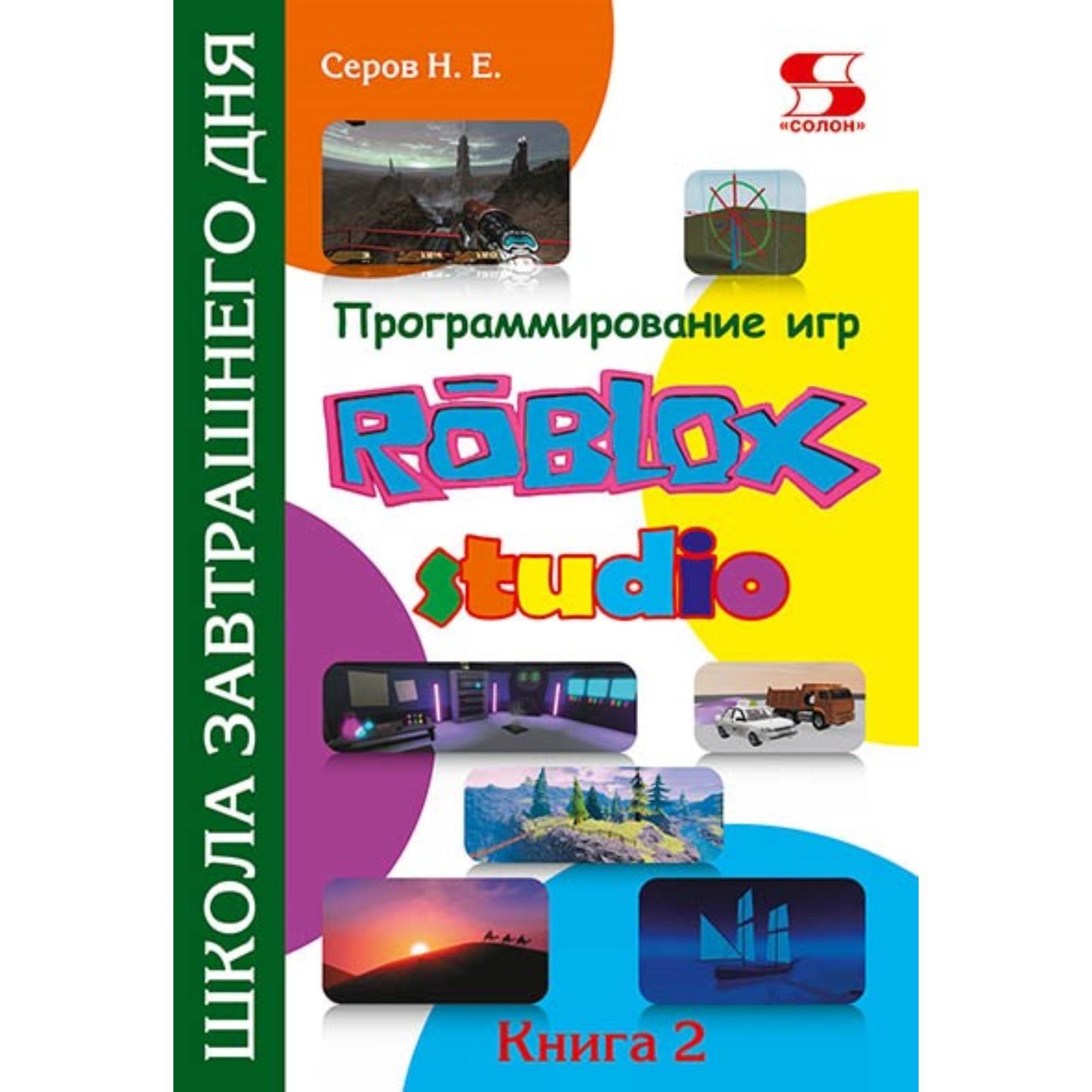 Программирование игр в Roblox Studio. Книга 2 Школа завтрашнего дня. Серов  Н.Е. (7071964) - Купить по цене от 1 779.00 руб. | Интернет магазин  SIMA-LAND.RU