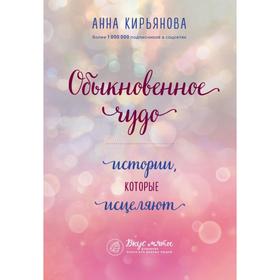 Обыкновенное чудо. Истории, которые исцеляют. Кирьянова А. 7088967