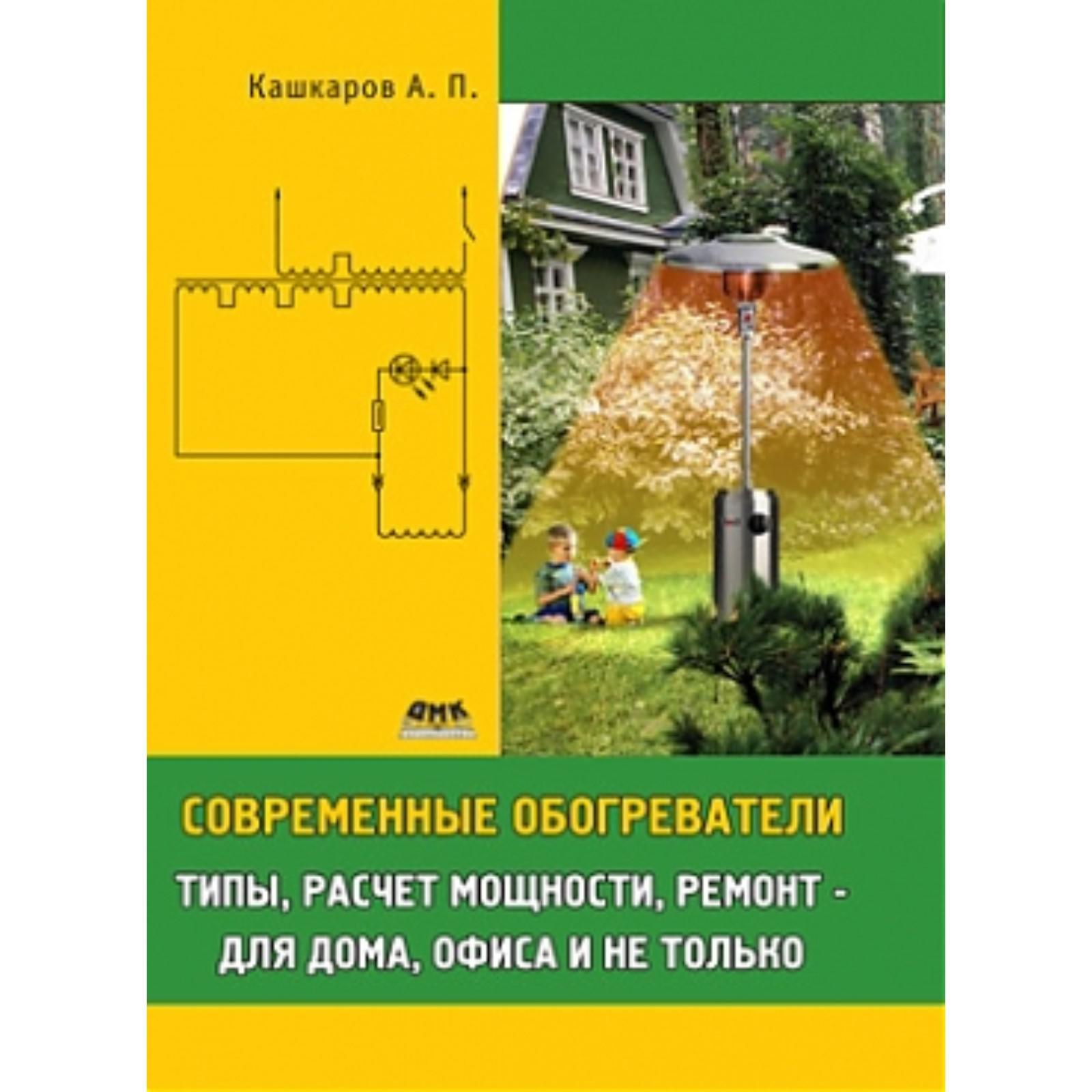 Современные обогреватели: типы, расчет мощности, ремонт - для дома, офиса и  не только. Кашкаров А. (7071633) - Купить по цене от 247.00 руб. | Интернет  магазин SIMA-LAND.RU