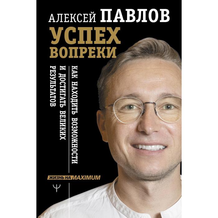 Успех вопреки. Как находить возможности и достигать великих результатов. Павлов А.В. - Фото 1