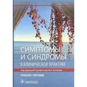 Симптомы и синдромы в клинической практике. Под редакцией: Ослопова В.