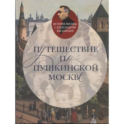 Путешествие по Пушкинской Москве. Васькин А.