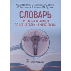 Словарь основных терминов по акушерству и гинекологии. Доброхотова Ю., Савченко Т., и др.