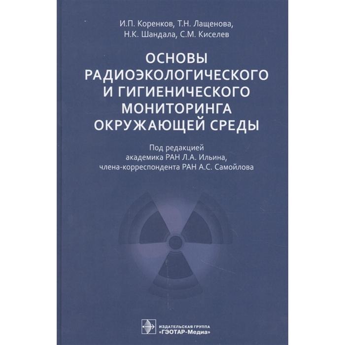 Основы радиоэкологического и гигиенического мониторинга окружающей среды. Коренков И., Лащенова Т. - Фото 1