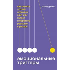 Эмоциональные триггеры. Как понять, что вас огорчает, злит или пугает, и обратить реакцию в ресурс. Дэвид Ричо 7187066