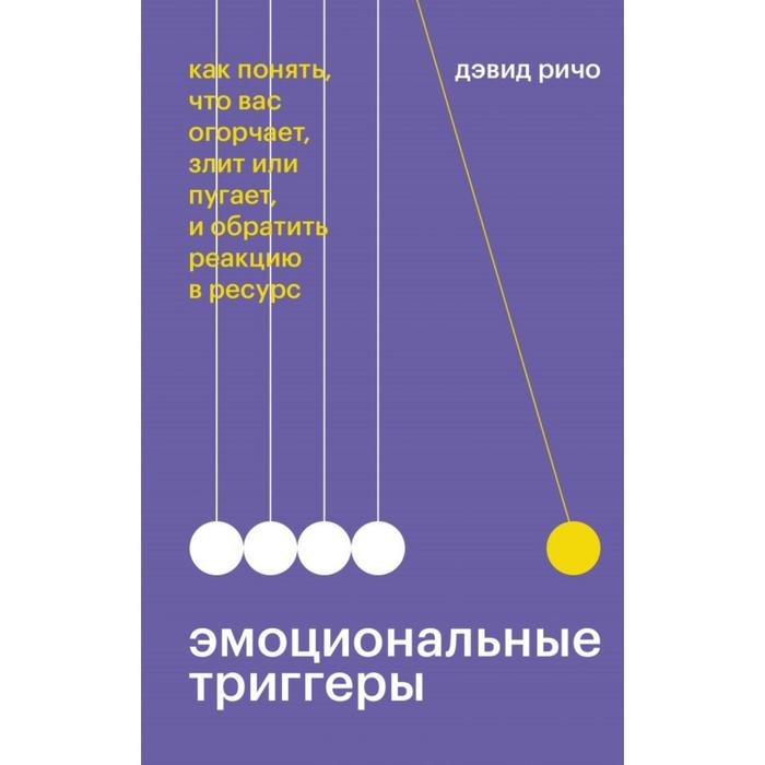 

Эмоциональные триггеры. Как понять, что вас огорчает, злит или пугает, и обратить реакцию в ресурс. Дэвид Ричо