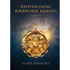 Протекторы. Иллюзия выбора. Книга 1. Еремеева М.