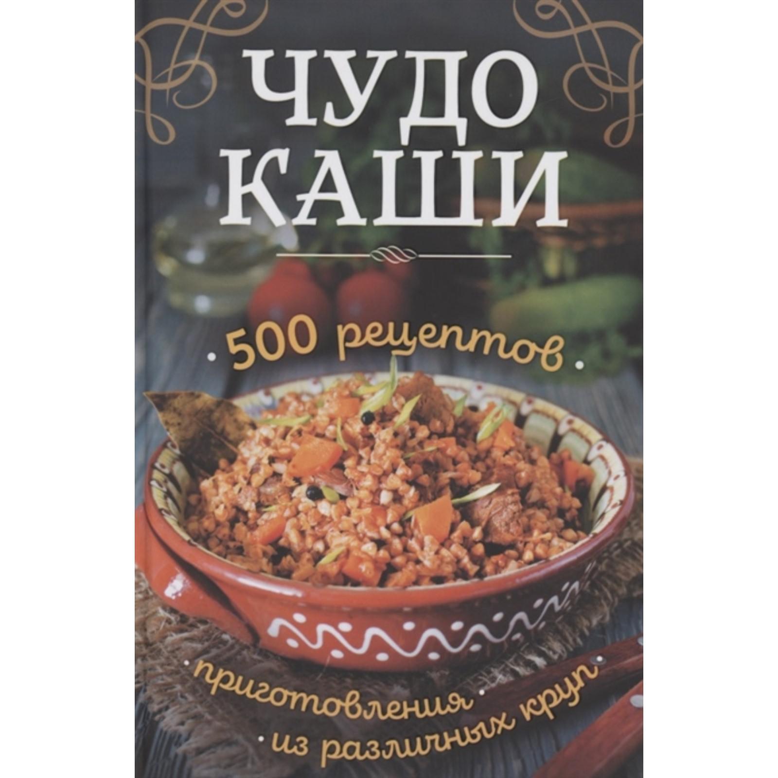 Чудо-каши. 500 рецептов приготовления из различных круп