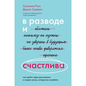 В разводе и счастлива. Как пройти через расставание и создать жизнь, которую вы полюбите. Рисс Сюзанна, Соквелл Джилл 7311407