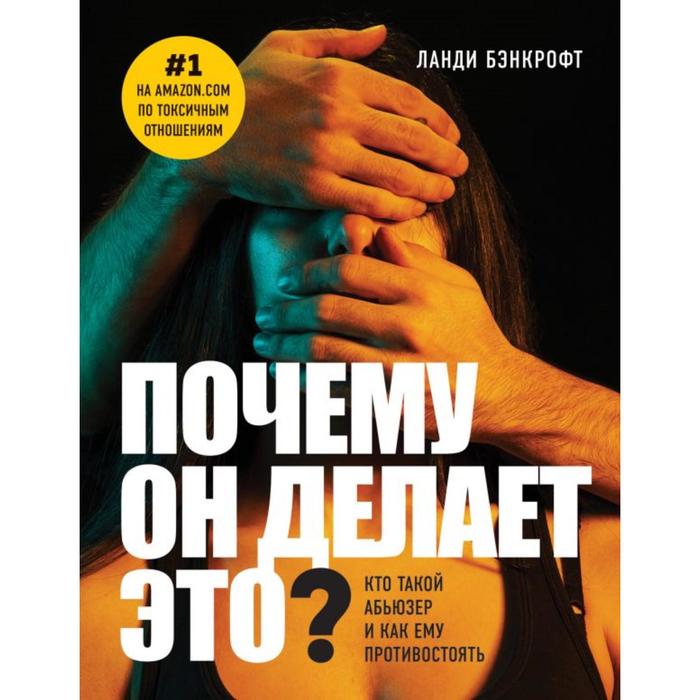 Почему он делает это? Кто такой абьюзер и как ему противостоять. Бэнкрофт Л.