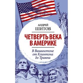 Четверть века в Америке. В Вашингтоне от Клинтона до Трампа. Шитов А.К.