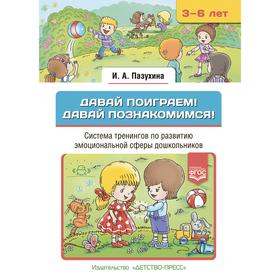 Давай поиграем! Давай познакомимся! 3-6 лет. Система тренингов по развитию эмоционыльной сферы дошкольников. Пазухина И.