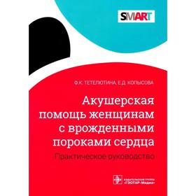 Акушерская помощь женщинам с врожденными пороками сердца. Практическое руководство. Тетелютина Ф.