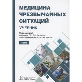 Медицина чрезвычайных ситуаций. Том 1. Под редакцией: Гончарова С., Фисуна А.