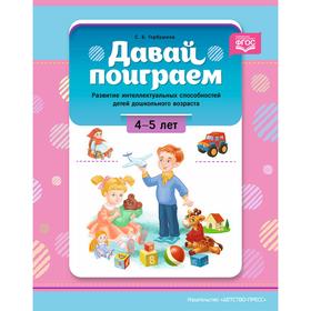 Давай поиграем! 4-5 лет. Развитие интеллектуальных способностей детей дошкольного возраста. Горбушина С.Б.