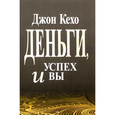 Деньги, успех и вы. Кехо Джон