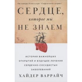 Сердце, которое мы не знаем. История важнейших открытий и будущее лечения сердечно-сосудистых заболеваний