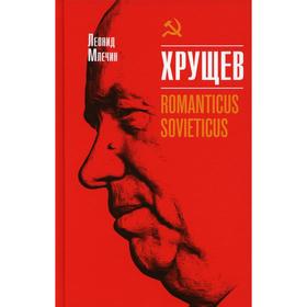 Хрущев. Romanticus sovieticus. Млечин Л.М.