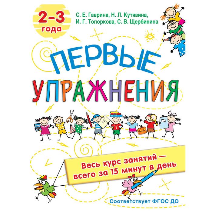 

Первые упражнения. 2-3 года. Гаврина С.Е, Кутявина, Н.Л., Топоркова И.Г., Щербинина С.В.