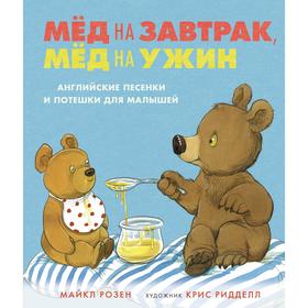 

Мёд на завтрак, мёд на ужин. Английские песенки и потешки для малышей. Розен М.