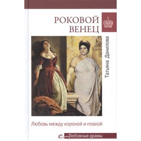 Роковой венец. Любовь между короной и плахой. Данилова Т.