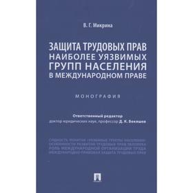 Защита трудовых прав наиболее уязвимых групп населения в международном праве. Монография. Микрина В.