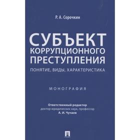 Субъект коррупционного преступления: понятие, виды, характеристика. Монография. Сорочкин Р.