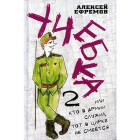 Учебка-2, или Кто в армии служил, тот в цирке не смеется! Ефремов А.В.