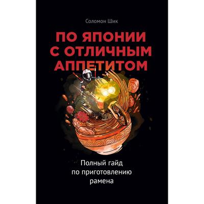 По Японии с отличным аппетитом. Полный гайд по приготовлению рамена. Соломон Шик