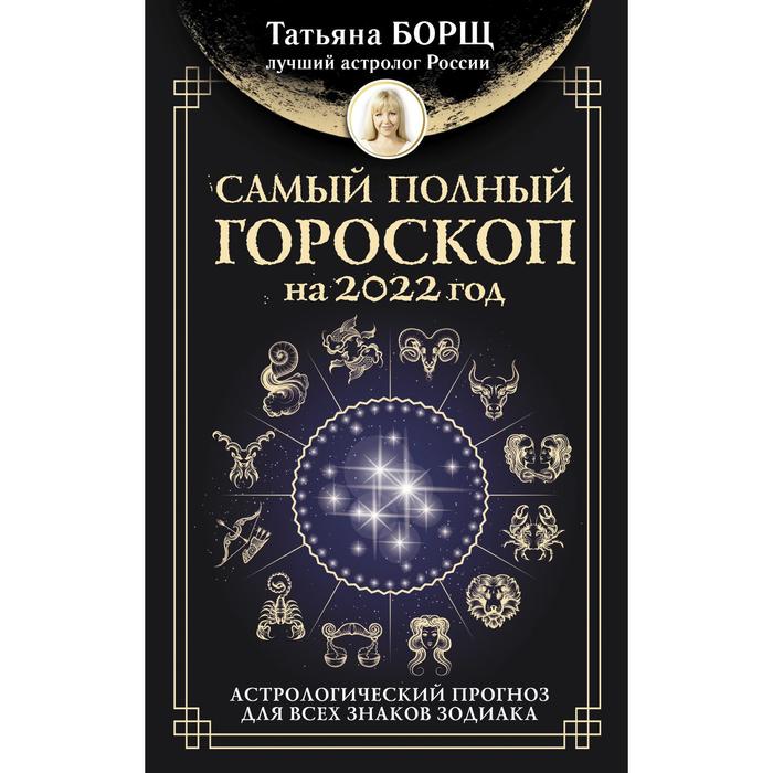 Самый полный гороскоп на 2022 год. Астрологический прогноз для всех знаков Зодиака. Борщ Татьяна - Фото 1