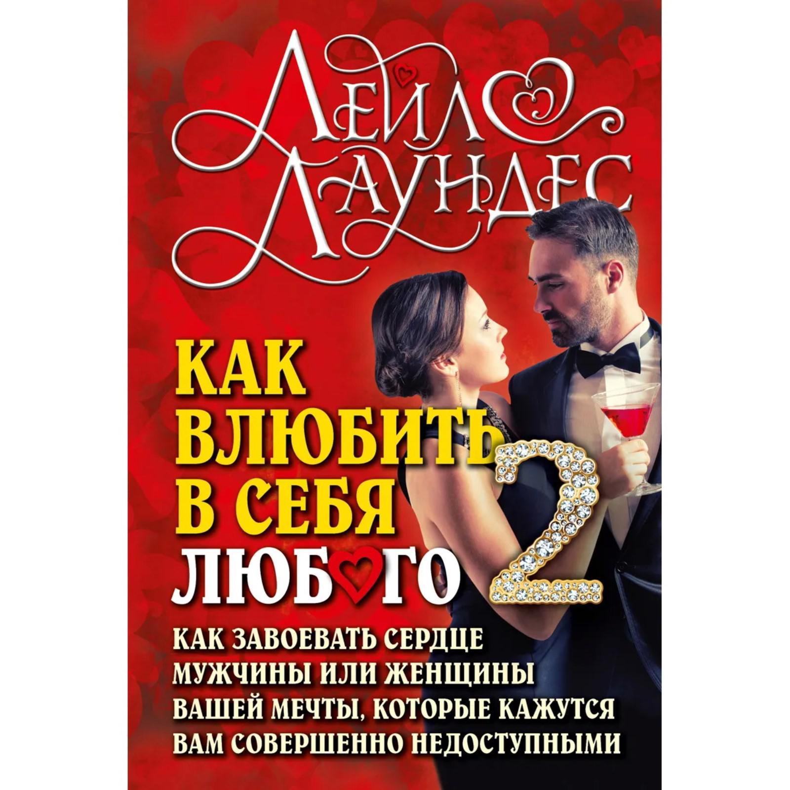 Как влюбить в себя любого 2. Как завоевать сердце мужчины или женщины,  которые кажутся вам совершенно недоступными