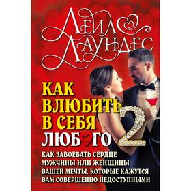 Как влюбить в себя любого 2. Как завоевать сердце мужчины или женщины, которые кажутся вам совершенно недоступными