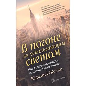 В погоне за ускользающим светом. Как грядущая смерть изменила мою жизнь. О’Келли Ю.