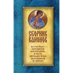 Сборник канонов ко Господу, Пресвятой Богородице, в честь двунадесятых праздников и святых