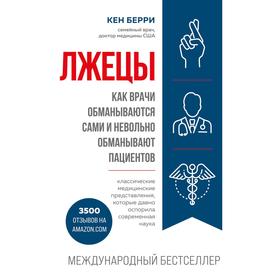 Лжецы. Как врачи обманываются сами и невольно обманывают пациентов. Берри К.