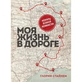 Моя жизнь в дороге. Мемуары великой феминистки. Стайнем Г.