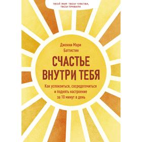 Счастье внутри тебя. Как успокоиться, сосредоточиться и поднять настроение за 10 минут в день