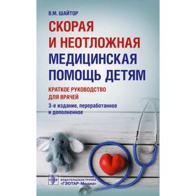 

Скорая и неотложная медицинская помощь детям. 3-е издание, переработанное и дополненное. Шайтор В.М.