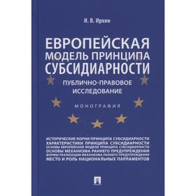 Европейская модель принципа субсидиарности. Публично-правовое исследование. Монография. Ирхин И.