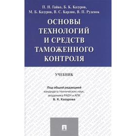 Основы технологий и средств таможенного контроля. Учебник. Гайко П., Казуров Б., и другие