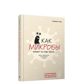 Как микробы влияют на нашу жизнь: новое и удивительное о многогранных соседях. Тиле С.