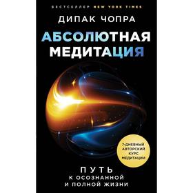 Абсолютная медитация. Путь к осознанной и полной жизни. Дипак Ч.