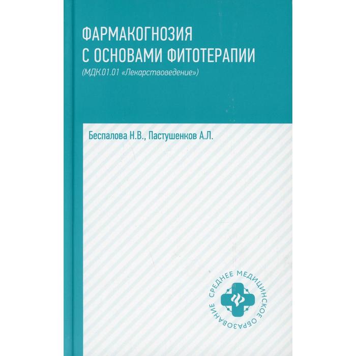 Фармакогнозия с основами фитотерапии (МДК 01.01 «Лекарствоведение») 2-е издание. Беспалова Н.В., Пастушенков А.Л.