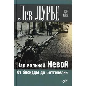 

Над вольной Невой. От блокады до «оттепели». Лурье Л.Я.