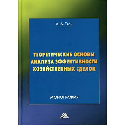 Теоретические основы анализа эффективности хозяйственных сделок. 4-е издание. Ткач А.А.