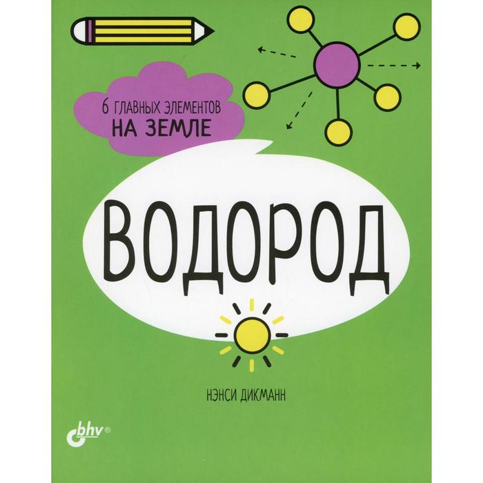 Водород. 6 главных элементов на Земле. Дикманн Н. - Фото 1