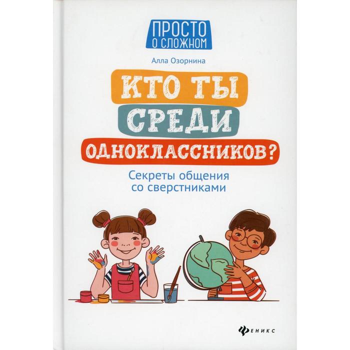 Кто ты среди одноклассников? Секреты общения со сверстниками. 2-е издание. Озорнина А.Г. - Фото 1